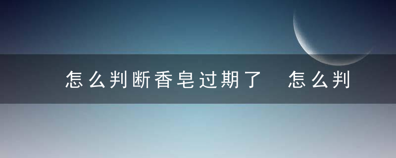 怎么判断香皂过期了 怎么判断香皂过期了没